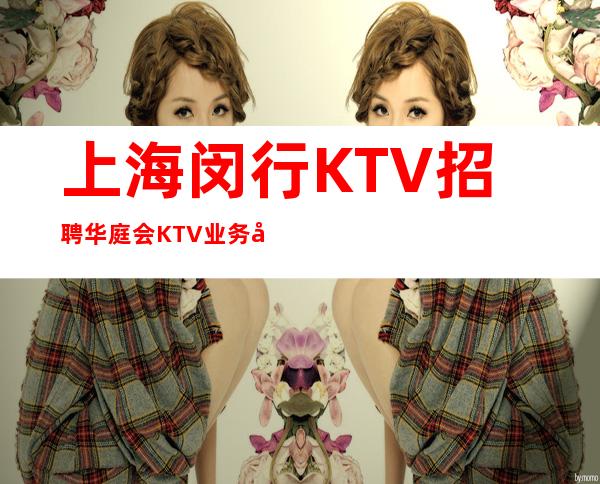 上海闵行KTV招聘华庭会KTV业务带组0费用