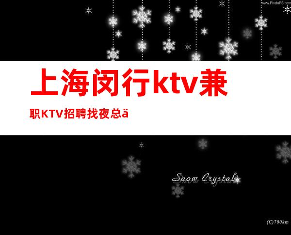 上海闵行ktv兼职KTV招聘找夜总会必看找夜总会必看
