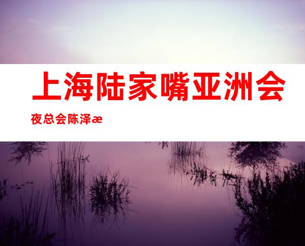 上海陆家嘴亚洲会夜总会陈泽招聘35起翻倍