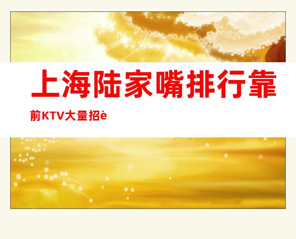 上海陆家嘴排行靠前KTV大量招聘全国招贤纳士下班结算不压工资