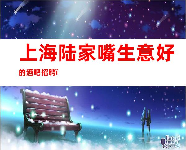 上海陆家嘴生意好的酒吧招聘(火热)挑战自己