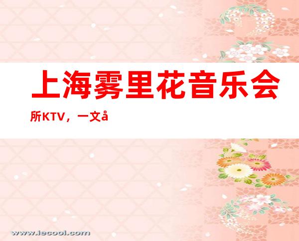 上海雾里花音乐会所KTV，一文带你重新了解这家店详情