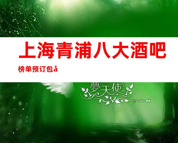 上海青浦八大酒吧榜单预订包厢