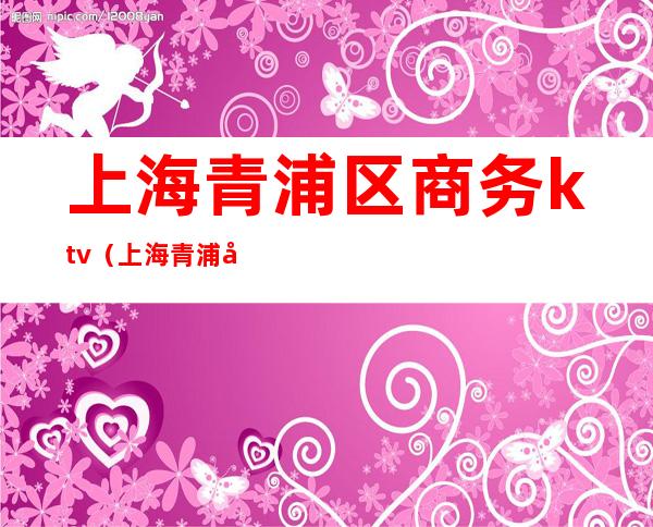 上海青浦区商务ktv(上海青浦区商务委)