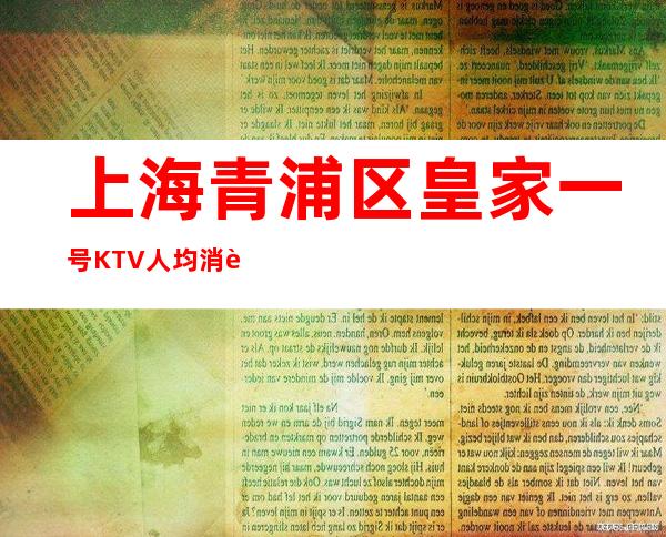 上海青浦区皇家一号KTV人均消费,包间预订,消费介绍