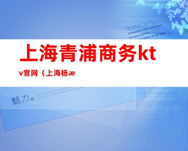 上海青浦商务ktv官网(上海杨浦区商务ktv)