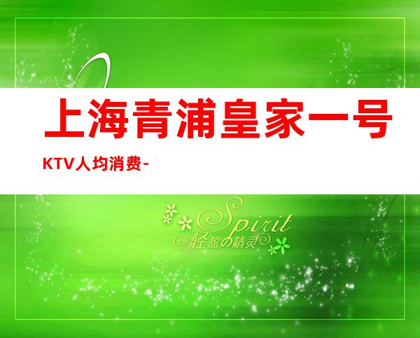 上海青浦皇家一号KTV人均消费-房间预订-咨询攻略