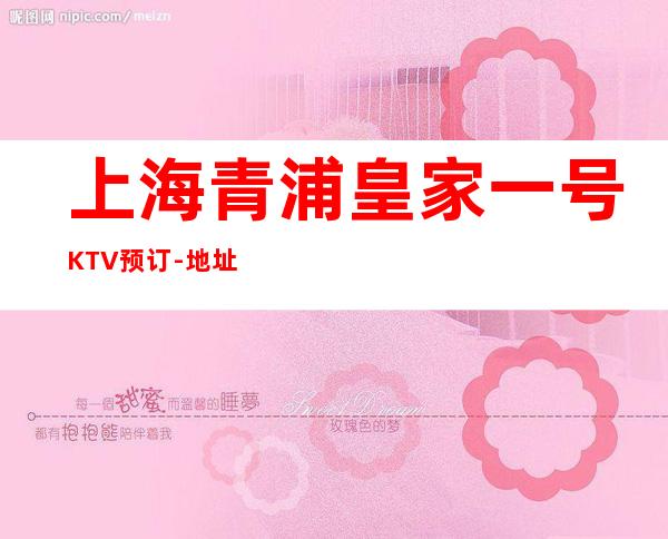 上海青浦皇家一号KTV预订-地址-价格-联系-营业时间