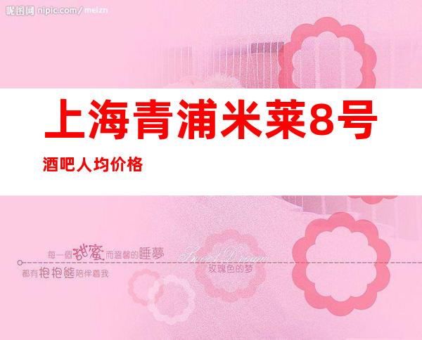 上海青浦米莱8号酒吧人均价格-包间预订-人气推荐