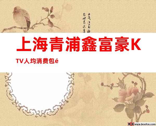 上海青浦鑫富豪KTV人均消费/包间预定/咨询攻略
