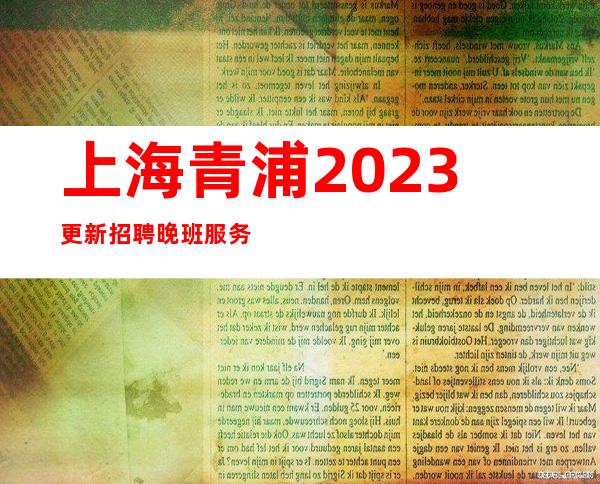 上海青浦2023更新招聘晚班服务员带你走进最完美的你