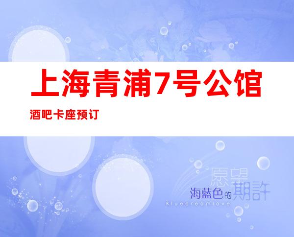 上海青浦7号公馆酒吧卡座预订,青浦区豪华又更高的小酒吧