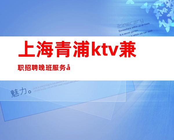 上海青浦ktv兼职招聘晚班服务员10/起拎包上班