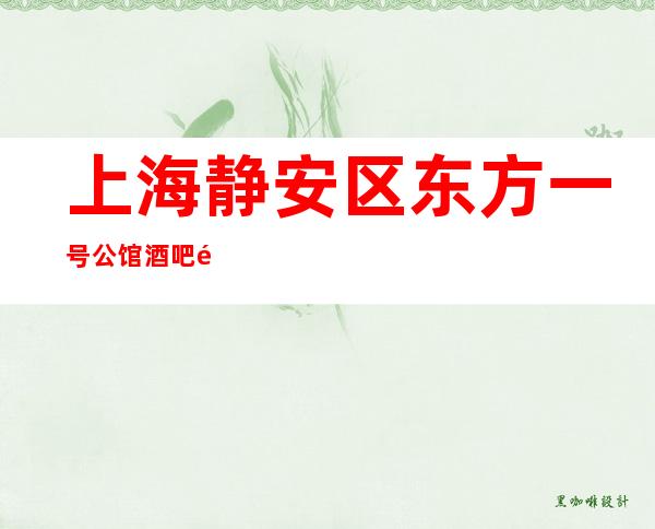 上海静安区东方一号公馆酒吧预订咨询-装修豪华-透明消费