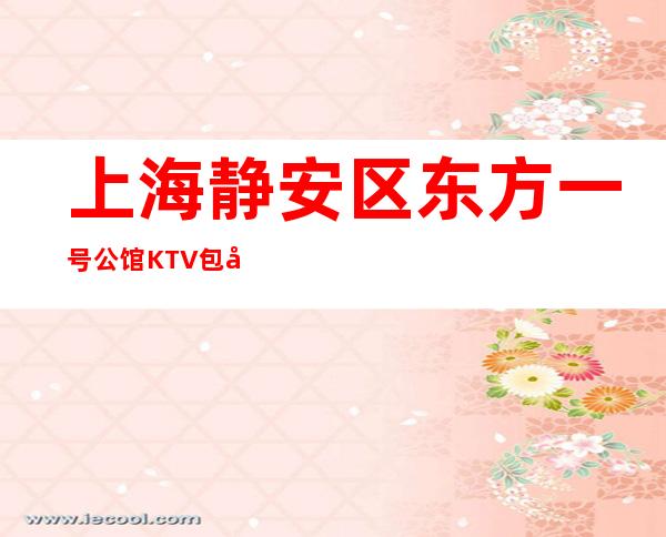 上海静安区东方一号公馆KTV包厢预订-消费攻略-预订找我