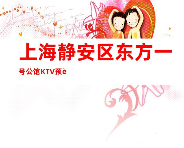 上海静安区东方一号公馆KTV预订-上海KTV预订推荐信息