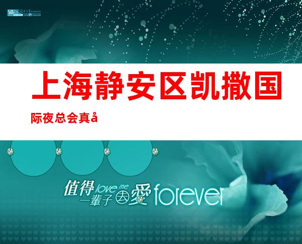 上海静安区凯撒国际夜总会真实KTV招聘-夜总会即将正常营业