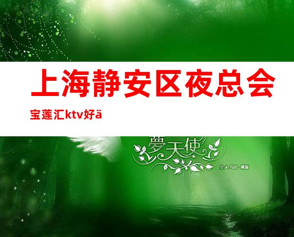 上海静安区夜总会宝莲汇ktv好上班-当天提供宿舍