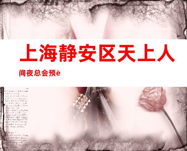 上海静安区天上人间夜总会预订-预订介绍-地址消费