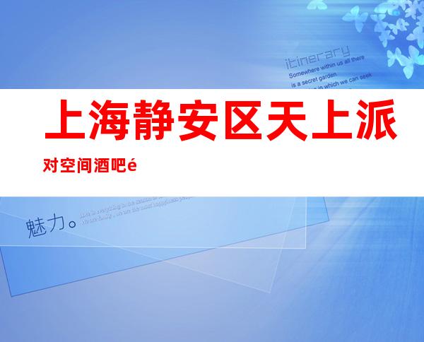 上海静安区天上派对空间酒吧预订-上海酒吧折扣预订包厢无低消