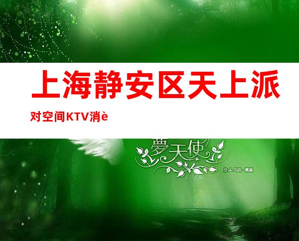 上海静安区天上派对空间KTV消费预订-颜子超高