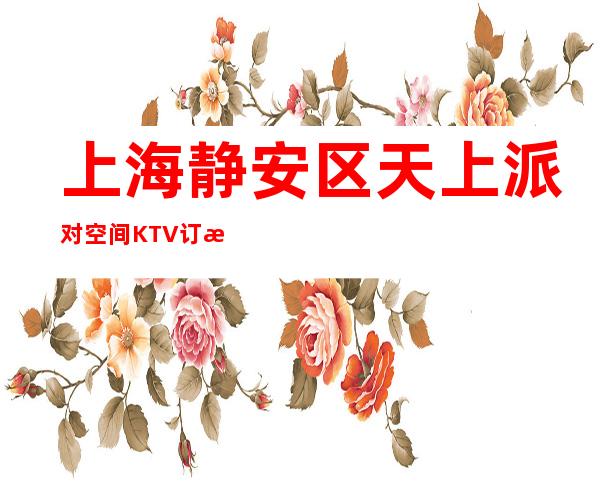 上海静安区天上派对空间KTV订房信息-消费情况-值得推荐