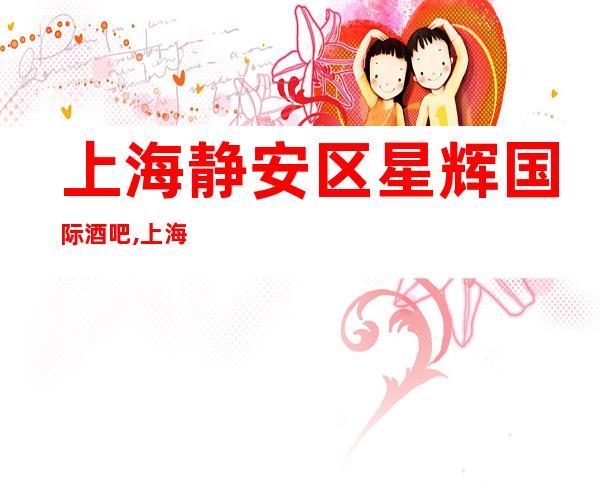 上海静安区星辉国际酒吧,上海十大酒吧排行