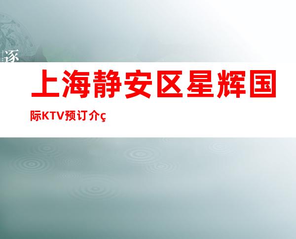 上海静安区星辉国际KTV预订介绍-非常好玩