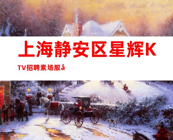 上海静安区星辉KTV招聘素场服务员123名（ 31.场）