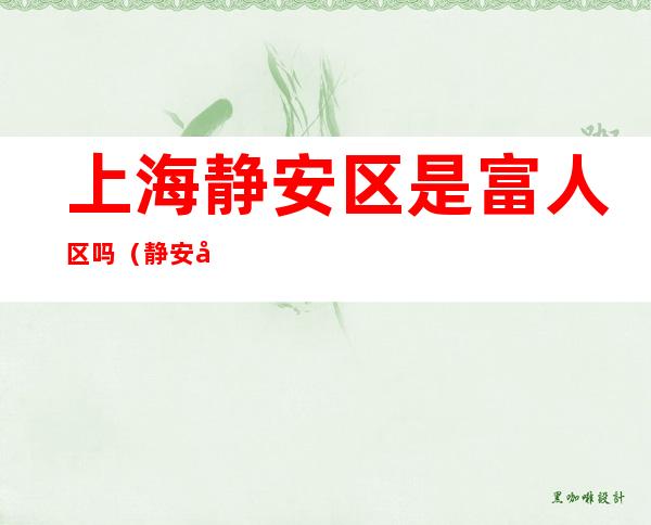 上海静安区是富人区吗(静安区富人小区)