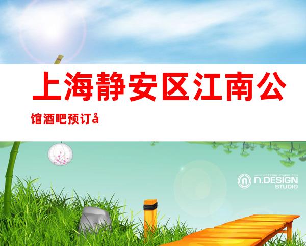 上海静安区江南公馆酒吧预订咨询-包厢消费