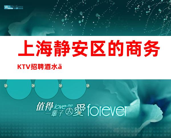 上海 静安区 的商务KTV招聘 酒水促销员 六百七生意