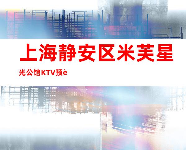 上海静安区米芙星光公馆KTV预订-怎么样,消费水平,预订