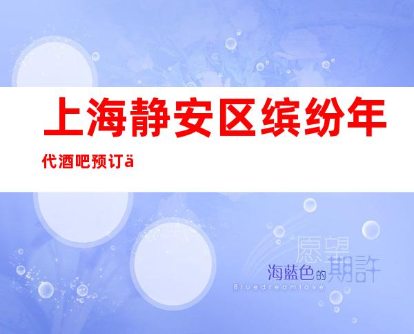 上海静安区缤纷年代酒吧预订介绍-营业地址-接待地