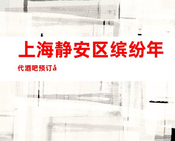 上海静安区缤纷年代酒吧预订包间-价格行情