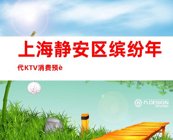 上海静安区缤纷年代KTV消费预订-安排到位