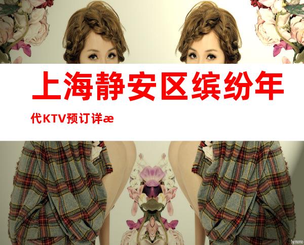 上海静安区缤纷年代KTV预订详情-酒水价格-不玩就后悔