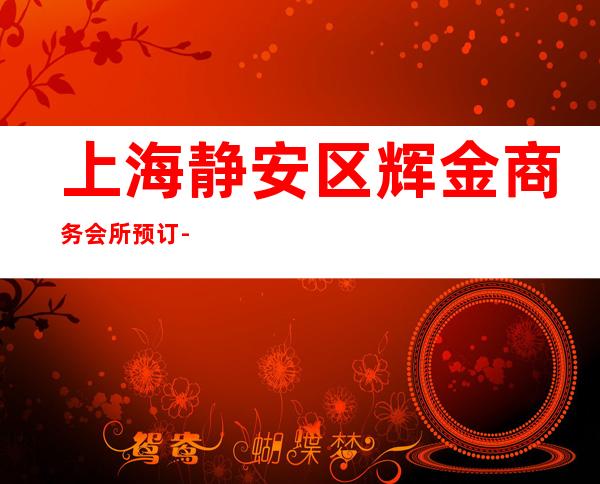 上海静安区辉金商务会所预订-上海酒吧环境高档