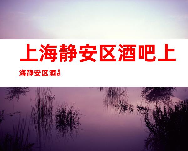 上海静安区酒吧 上海静安区酒吧预订