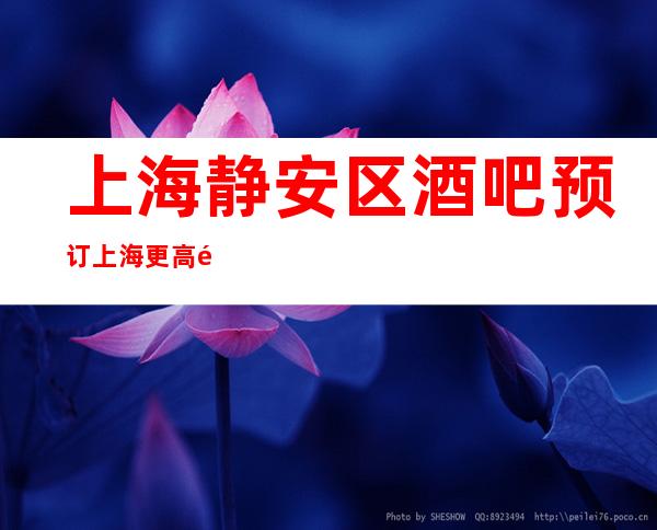 上海静安区酒吧预订 上海更高酒吧预定