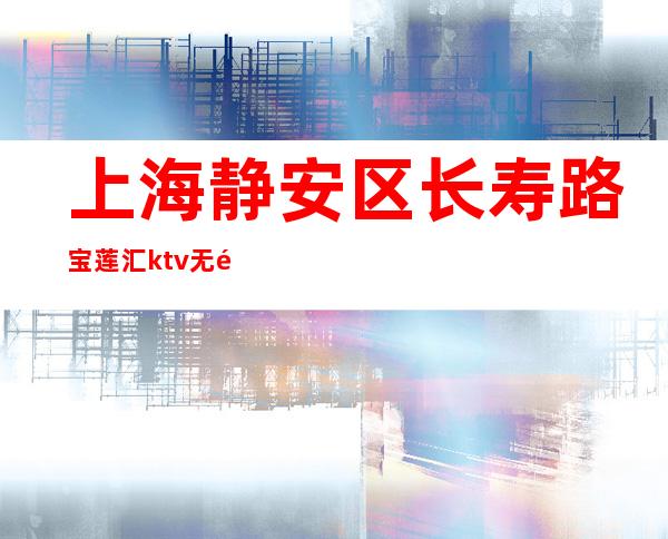 上海静安区长寿路宝莲汇ktv无需ic卡直接入职上班