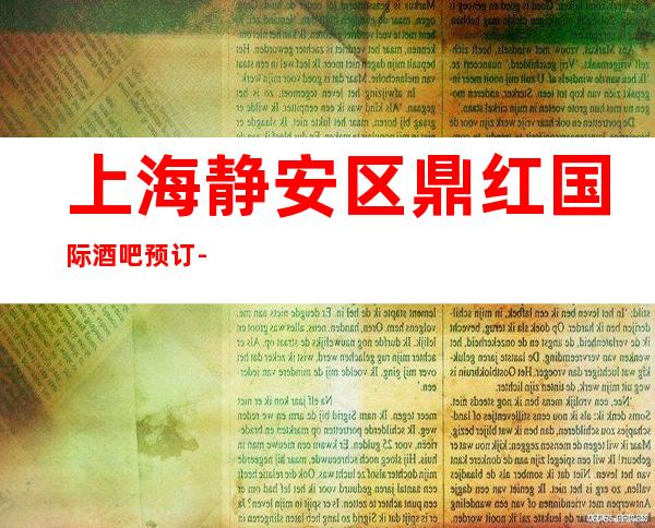 上海静安区鼎红国际酒吧预订-上海酒吧卡座预订信息