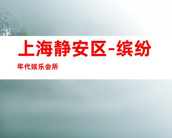 上海静安区-缤纷年代娱乐会所，豪华酒吧预订