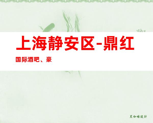 上海静安区-鼎红国际酒吧、豪华酒吧场所软包预订