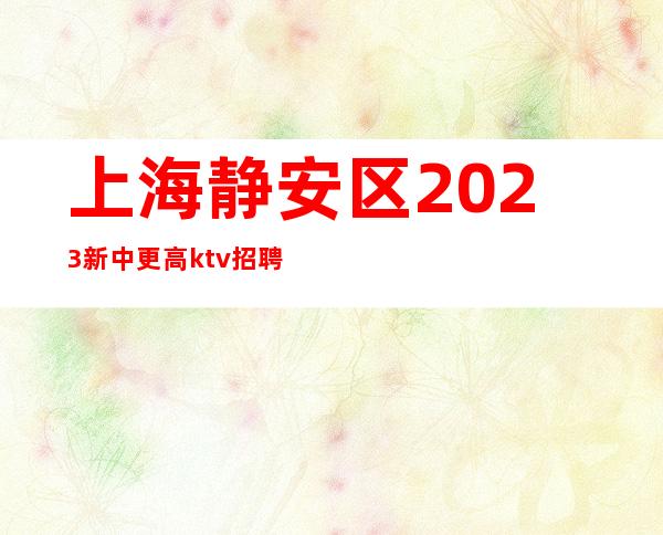 上海静安区2023新中更高ktv招聘礼仪酒水服务员-好上班夜总会