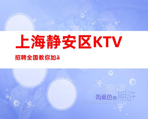 上海静安区KTV招聘全国教你如何吸引眼球