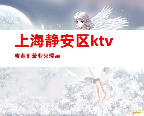上海静安区ktv宝莲汇营业火爆招聘员工「打开赚式」正常开门