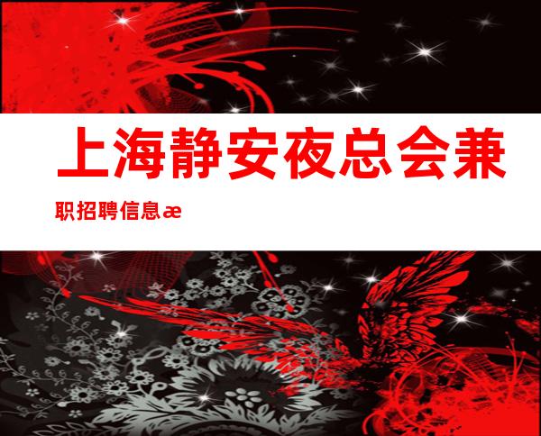 上海静安夜总会兼职招聘信息更高场所招聘服务员