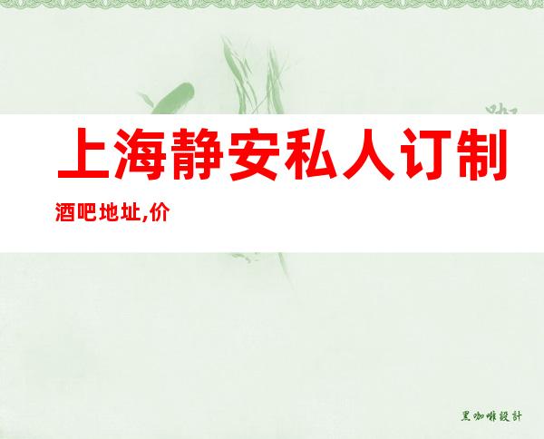 上海静安私人订制酒吧地址,价格,预订,营业时间