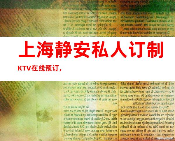 上海静安私人订制KTV在线预订,经理全程安排!